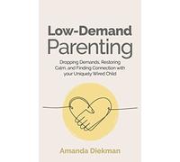 Low-Demand Parenting: Dropping Demands, Restoring Calm, and Finding Connection with your Uniquely Wired Child