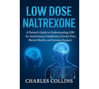 Low Dose Naltrexone: A Patient’s Guide to Understanding LDN for Autoimmune Conditions, Chronic Pain, Mental Health, and Immune Support