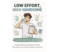 Low Effort, High Handsome: You’re Not Ugly, You’re Just Tired. A Daily Self-Care Planner for Men Who Want to Look Better Without Trying Hard