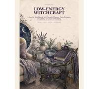 Low Energy Witchcraft Workbook: Accessible Rituals, Spells, Recipes, Affirmations and Gentle Magic for Days of Chronic Illness, Pain and Fatigue