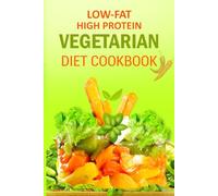 Low-Fat High Protein Vegetarian Diet Cookbook: Wholesome, flavorful plant-based meals designed to nourish the body with essential nutrients while ... muscle-building, and health-focused lifestyle
