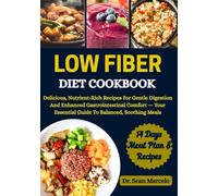 LOW FIBER DIET COOKBOOK: Delicious, Nutrient-Rich Recipes For Gentle Digestion And Enhanced Gastrointestinal Comfort - Your Essential Guide To Balanced, Soothing Meals