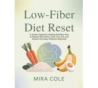 Low-Fiber Diet Reset: A Gentle, Digestive-Healing Nutrition Plan to Reduce Discomfort, Calm Your Gut, and Restore Everyday Wellness Naturally