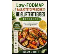 LOW-FODMAP BALLASTSTOFFREICHES HEIßLUFTFRITTEUSEN KOCHBUCH: Einfache und Schnelle Darmfreundliche Rezepte für Frühstück, Mittagessen, Abendessen und ... für eine Ausgewogene Ernährung im Alltag