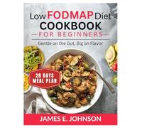 LOW FODMAP DIET COOKBOOK FOR BEGINNERS: Gentle on the Gut, Big on Flavor / 28_Day Meal Plan (Easy, Quick & Simple Cookbooks)