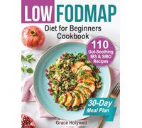 Low FODMAP Diet for Beginners Cookbook and 30-Day Meal Plan: 110 Gut-Soothing IBS & SIBO Recipes, Easy Shopping Lists, Nutrition Facts, Gluten/Dairy-Free Options, Anti-Bloat Hacks, Relief Strategies
