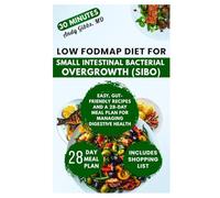 Low FODMAP Diet for Small Intestinal Bacterial Overgrowth (SIBO): Easy, Gut-Friendly Recipes and a 28-Day Meal Plan for Managing Digestive Health
