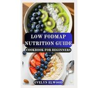 LOW FODMAP NUTRITION GUIDE COOKBOOK FOR BEGINNERS: A Complete Digestive Health Plan with Simple Recipes for IBS Relief and Gut Healing