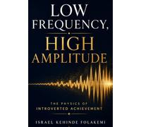 LOW FREQUENCY, HIGH AMPLITUDE: The Physics of Introverted Achievement