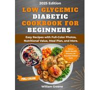 Low Glycemic Diabetic Cookbook for Beginners 2025: Easy Recipes with Full-Color Photos, Nutritional Value, Meal Plan, and More