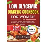 Low Glycemic Diabetic Cookbook For Women 2025: A Woman's Guide to Stabilizing Blood Sugar, Boosting Metabolism, Feeling Better Every Day (Malcom B Simpson’s Diet-Friendly Delights Series)