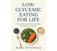 Low-Glycemic Eating for Life: Understanding the Glycemic Index for Health and Vitality: 16 (Health Related)