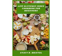 Low Glycemic Index Cookbook for Beginners: Delicious, Easy-to-Follow Meals and Snacks to Stabilize Blood Sugar, Boost Energy, and Support Healthy Weight Management