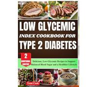 Low Glycemic Index Cookbook for Type 2 Diabetes: Delicious, Low-Glycemic Recipes to Support Balanced Blood Sugar and a Healthier Lifestyle
