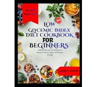 LOW GLYCEMIC INDEX DIET COOKBOOK FOR BEGINNERS: Delicious Low-GI Recipes to Balance Blood Sugar and Boost Energy