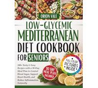 Low-Glycemic Mediterranean Diet Cookbook for Seniors: 100+ Tasty & Easy Recipes with a 30-Day Meal Plan to Control Blood Sugar, Support Heart Health, and Reduce Inflammation Naturally