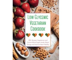 Low Glycemic Vegetarian Cookbook: 100+ Recipes Vegetarian and Control Blood Sugar Levels, Boost Energy and Improve Heart Healthy