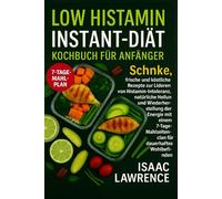 LOW HISTAMIN INSTANT-DIÄT KOCHBUCH FÜR ANFÄNGER: Schnelle, Frische und köstliche Rezepte zur Linderung von Histaminintoleranz, zur natürlichen Heilung ... für nachhaltiges Wohlbefinden