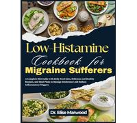 Low-Histamine Cookbook for Migraine Sufferers: A Complete Diet Guide with Daily Food Lists, Delicious and Healthy Recipes, and Meal Plans to Manage Intolerance and Reduce Inflammatory Triggers