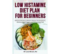 Low Histamine Diet Plan for Beginners: Delicious Recipes to Reduce Allergy-Like Symptoms, Minimize Food Triggers, and Prevent Mast Cell Disorders, SIBO, and IBS