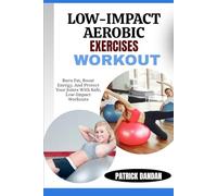 LOW-IMPACT AEROBIC EXERCISES WORKOUT: Burn Fat, Boost Energy, And Protect Your Joints With Safe, Low-Impact Workouts
