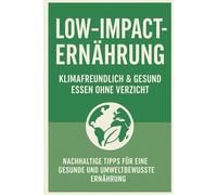 Low-Impact-Ernährung: Klimafreundlich & gesund Essen ohne Verzicht: Nachhaltige Tipps für eine gesunde und umweltbewusste Ernährung