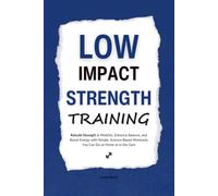Low Impact Strength Training: Rebuild Strength & Mobility, Enhance Balance, and Boost Energy with Simple, Science-Based Workouts You Can Do at Home or in the Gym (HUMAN DECODE - PILLAR I)
