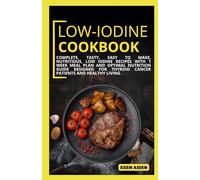 Low Iodine Cookbook: Complete, Tasty, Easy To Make, Nutritious, Low Iodine Recipes With 1 Week Meal Plan And Optimal Nutrition Guide Designed For Thyroid Cancer Patients And Healthy Living .