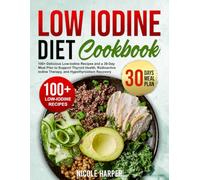 Low Iodine Diet Cookbook: 100+ Delicious Low-Iodine Recipes and a 30-Day Meal Plan to Support Thyroid Health, Radioactive Iodine Therapy, and Hypothyroidism Recovery