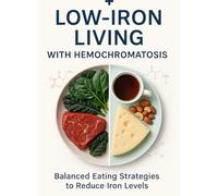 Low-Iron Living with Hemochromatosis: A Practical Diet & 4-Week Meal Plan to Reduce Iron Absorption-Budget Friendly
