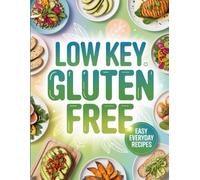 Low Key Gluten Free: Effortless, Everyday, Gluten-Free Recipes for Busy Lifestyles