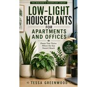 Low-Light Houseplants for Apartments and Offices: Plants That Thrive Where the Sun Doesn't Reach (The Beginner's Houseplant Library)