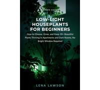 Low-Light Houseplants for Beginners: How to Choose, Grow, and Keep 20+ Beautiful Plants Thriving in Apartments and Dark Rooms, No Bright Window Required: 10 (Garden Guides)