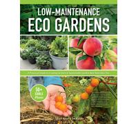 Low-Maintenance Eco Gardens : A Practical Guide to Creating an Easy & Sustainable Garden that Nourishes You