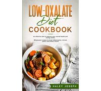 Low-Oxalate Diet Cookbook: An effective diet to improve your overall health and energy levels. Wholesome recipes to treat inflammation,chronic pains,and kidney stones.