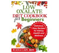 LOW OXALATE DIET COOKBOOK FOR BEGINNERS: Delicious, Easy Recipes for Kidney Health and Wellness