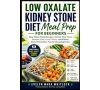 LOW OXALATE KIDNEY STONE DIET MEAL PREP FOR BEGINNERS: Easy Make-Ahead Recipes, Weekly Meal Plans, Grocery Lists, Food Charts, and Kidney Stone ... Mara Whitlock’s Low Oxalate Cookbook Series)