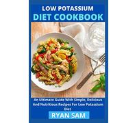 Low Potassium Diet Cookbook: An Ultimate Guide With Simple, Delicious And Nutritious Recipes For Low Potassium Diet