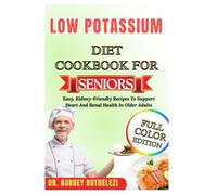 LOW POTASSIUM DIET COOKBOOK FOR SENIORS: Easy, Kidney-Friendly Recipes To Support Heart And Renal Health In Older Adults