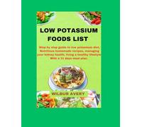 Low Potassium Food List: Step by step guide to low potassium diet, Nutritious homemade recipes, managing your kidney health, living a healthy lifestyle, With a 31 days meal plan.