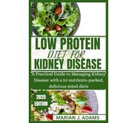 LOW PROTEIN DIET FOR KIDNEY DISEASE: A Practical Guide to Managing Kidney Disease with a 50 nutrients-packed, delicious mind diets