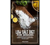 LOW SALT DIET FOR SENIORS: Comprehensive Guide to Reducing Sodium in Your Diet for Healthy Kidney and Heart Health.