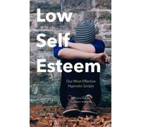 Low Self-Esteem: Our Most Effective Hypnotic Scripts (Suitable Also For Self-Therapy)