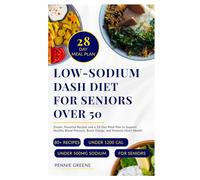 Low-Sodium DASH Diet for Seniors Over 50: Simple, Flavorful Recipes and a 28-Day Meal Plan to Support Healthy Blood Pressure, Boost Energy, and Promote Heart Health