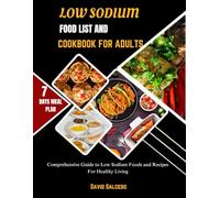 LOW SODIUM FOOD LIST AND COOKBOOK FOR ADULTS: Comprehensive Guide to Low Sodium Foods and Recipes For Healthy Living