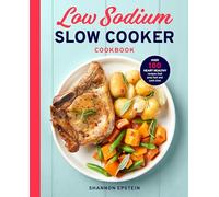 Low Sodium Slow Cooker Cookbook: Over 100 Heart Healthy Recipes That Prep Fast and Cook Slow