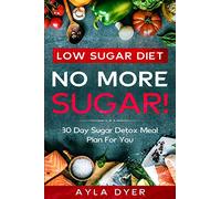 Low Sugar Diet: NO MORE SUGAR! 30 Day Sugar Detox Meal Plan For you