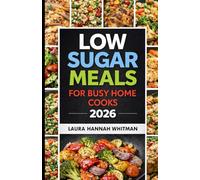 LOW SUGAR MEALS FOR BUSY HOME COOKS 2026: Simple Low Sugar Cooking for Everyday Life. Practical home recipes, steady routines, and balanced meals for consistent energy without dieting or extremes