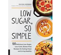 Low Sugar, So Simple: 100 Delicious Low-Sugar, Low-Carb, Gluten-Free Recipes for Eating Clean and Living Healthy
