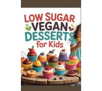 LOW-SUGAR VEGAN DESSERTS FOR KIDS: Healthy and Delicious Sweets Your Kids Will Love